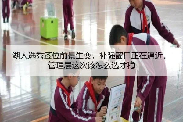 湖人选秀签位前景生变，补强窗口正在逼近，管理层这次该怎么选才稳